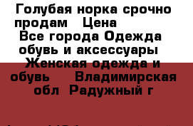 Голубая норка.срочно продам › Цена ­ 28 000 - Все города Одежда, обувь и аксессуары » Женская одежда и обувь   . Владимирская обл.,Радужный г.